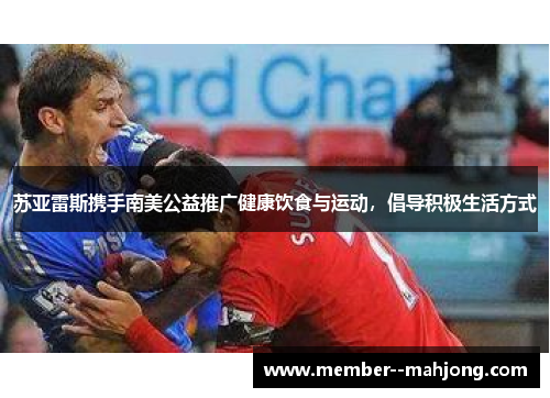 苏亚雷斯携手南美公益推广健康饮食与运动，倡导积极生活方式