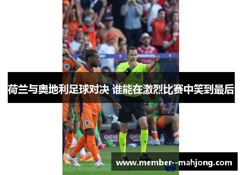 荷兰与奥地利足球对决 谁能在激烈比赛中笑到最后