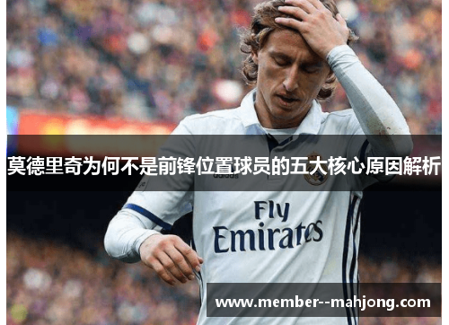 莫德里奇为何不是前锋位置球员的五大核心原因解析