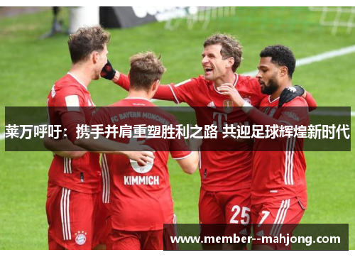 莱万呼吁：携手并肩重塑胜利之路 共迎足球辉煌新时代