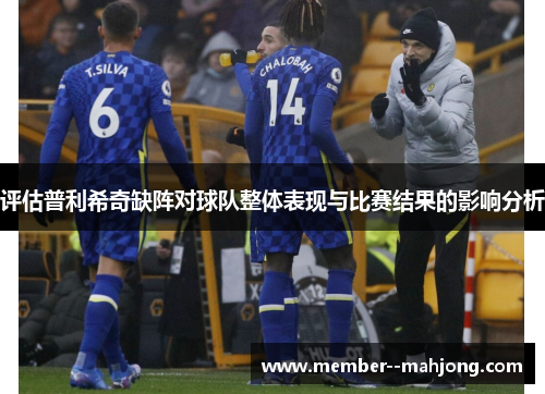 评估普利希奇缺阵对球队整体表现与比赛结果的影响分析