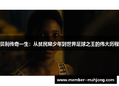 贝利传奇一生：从贫民窟少年到世界足球之王的伟大历程