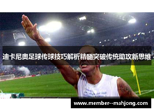 迪卡尼奥足球传球技巧解析精髓突破传统助攻新思维