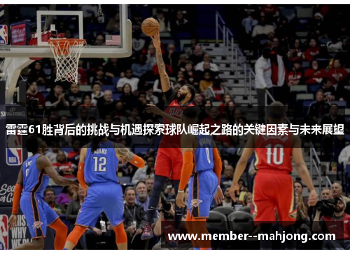 雷霆61胜背后的挑战与机遇探索球队崛起之路的关键因素与未来展望