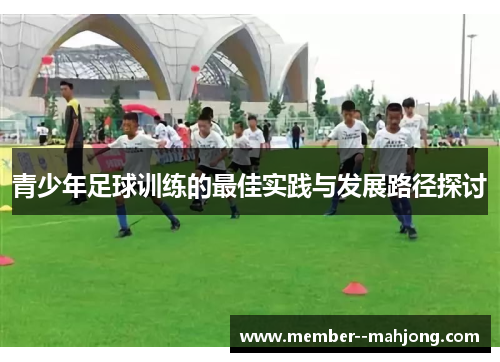 青少年足球训练的最佳实践与发展路径探讨