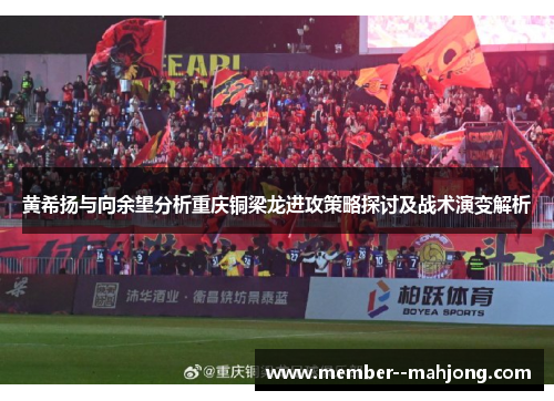 黄希扬与向余望分析重庆铜梁龙进攻策略探讨及战术演变解析