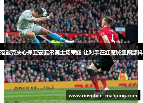 范戴克决心捍卫安菲尔德主场荣耀 让对手在红魔城堡前颤抖