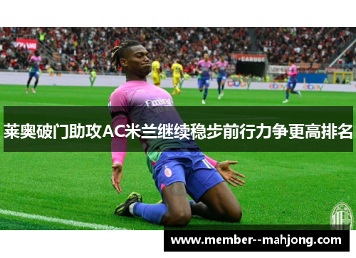 莱奥破门助攻AC米兰继续稳步前行力争更高排名