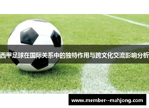 西甲足球在国际关系中的独特作用与跨文化交流影响分析