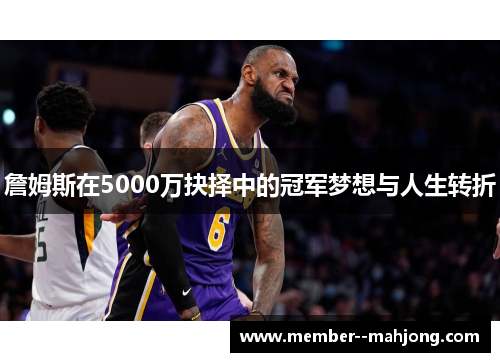 詹姆斯在5000万抉择中的冠军梦想与人生转折