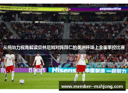 从统治力视角解读贝林厄姆对阵拜仁的美洲杯场上全面掌控比赛 从统治力视角解读贝林厄姆对阵拜仁的美洲杯场上全面掌控比赛