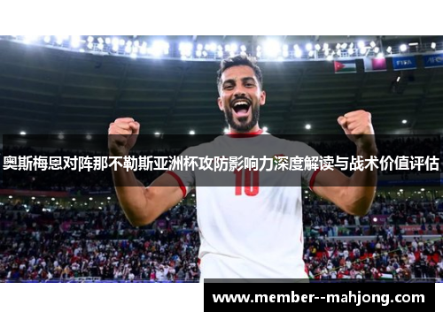 奥斯梅恩对阵那不勒斯亚洲杯攻防影响力深度解读与战术价值评估