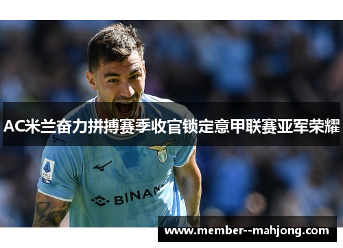 AC米兰奋力拼搏赛季收官锁定意甲联赛亚军荣耀