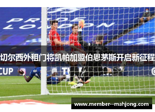 切尔西外租门将凯帕加盟伯恩茅斯开启新征程