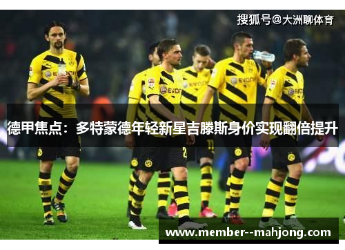 德甲焦点：多特蒙德年轻新星吉滕斯身价实现翻倍提升