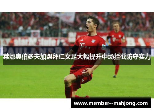 莱娜奥伯多夫加盟拜仁女足大幅提升中场拦截防守实力