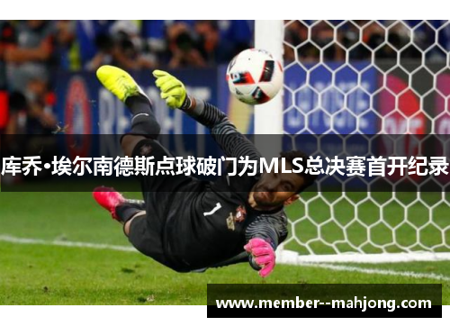 库乔·埃尔南德斯点球破门为MLS总决赛首开纪录 库乔·埃尔南德斯点球破门为MLS总决赛首开纪录