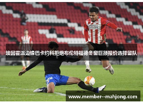 埃因霍温边锋巴卡约科拒绝布伦特福德冬窗巨额报价选择留队 埃因霍温边锋巴卡约科拒绝布伦特福德冬窗巨额报价选择留队