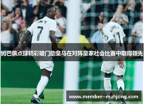 姆巴佩点球精彩破门助皇马在对阵皇家社会比赛中取得领先 姆巴佩点球精彩破门助皇马在对阵皇家社会比赛中取得领先