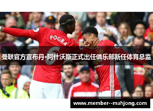 曼联官方宣布丹·阿什沃斯正式出任俱乐部新任体育总监